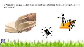 c) Asegurarse de que se identifican los cambios y el estado de la versión vigente de los
documentos.

 