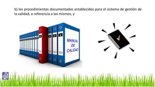 b) los procedimientos documentados establecidos para el sistema de gestión de
la calidad, o referencia a los mismos, y

 