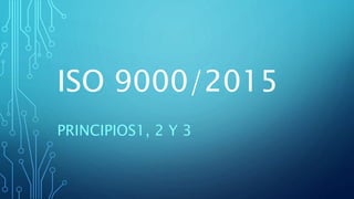 ISO 9000/2015
PRINCIPIOS1, 2 Y 3
 