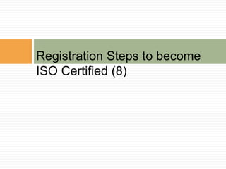 Registration Steps to become
ISO Certified (8)
 