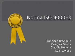 Norma ISO 9000-3
Francisco D’Angelo
Douglas García
Claudia Herrera
Luis Laviosa
 