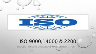 ISO 9000,14000 & 2200
PRODUCTION AND OPERATIONS MANAGEMENT : - UNIT 4
 