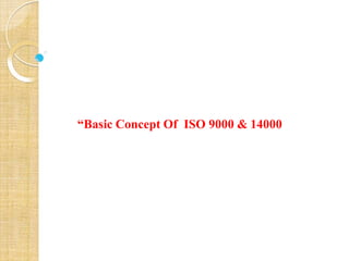 “Basic Concept Of ISO 9000 & 14000
 