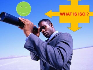 9/13/2009 1 WHAT IS ISO ? It is     INTERNATIONAL ORGANIZATION FOR STANDARDIZATION WHAT IS ISO ? 