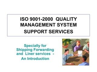 ISO 9001-2000  QUALITY MANAGEMENT SYSTEM SUPPORT SERVICES Specially for Shipping Forwarding and  Liner services  -  An Introduction 