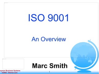 Cayman Business Systems
3/2002 - Elsmar.com
1
ISO 9001
An Overview
Marc Smith
 