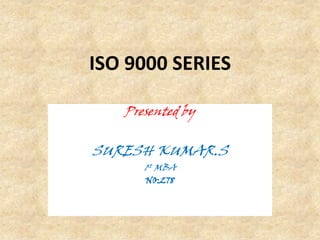 ISO 9000 SERIES

   Presented by


SURESH KUMAR.S
      1st MBA
      NO:278
 