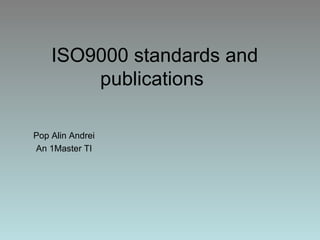 ISO9000 standards and
        publications

Pop Alin Andrei
An 1Master TI
 