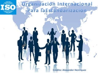 OrganizaciónInternacional Para laEstandarización Crédito: Alexander Henríquez 
