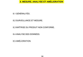 8. MESURE, ANALYSE ET AMÉLIORATION 8.1 GÉNÉRALITÉS. 8.2 SURVEILLANCE ET MESURE. 8.3 MAÎTRISE DU PRODUIT NON CONFORME. 8.4 ANALYSE DES DONNÉES. 8.5 AMÉLIORATION. 