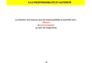 5.5.2 RESPONSABILITÉ ET AUTORITÉ La direction doit assurer que les responsabilités et autorités sont : définies et  communiquées au sein de l’organisme. 