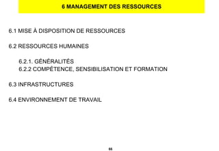 6 MANAGEMENT DES RESSOURCES 6.1 MISE À DISPOSITION DE RESSOURCES 6.2 RESSOURCES HUMAINES 6.2.1. GÉNÉRALITÉS  6.2.2 COMPÉTENCE, SENSIBILISATION ET FORMATION 6.3 INFRASTRUCTURES 6.4 ENVIRONNEMENT DE TRAVAIL 