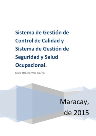 Maracay,
de 2015
Sistema de Gestión de
Control de Calidad y
Sistema de Gestión de
Seguridad y Salud
Ocupacional.
Maria Nohemi Vera Jiménez
 