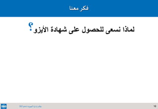 16‫الجودة‬ ‫إدارة‬ ‫نظام‬ISO 9001
‫معنا‬‫فكر‬
‫األيزو‬ ‫شهادة‬ ‫على‬ ‫للحصول‬ ‫نسعى‬ ‫لماذا‬‫؟‬
 