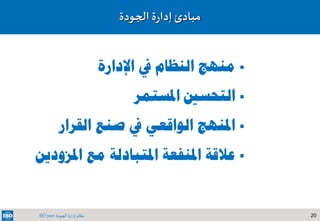 20‫الجودة‬ ‫إدارة‬ ‫نظام‬ISO 9001
‫الجودة‬ ‫ة‬‫ر‬‫إدا‬ ‫مبادئ‬
‫اإلدارة‬ ‫يف‬ ‫النظام‬ ‫منهج‬
‫املستمر‬ ‫التحسني‬
‫القرار‬ ‫صنع‬ ‫يف‬ ‫الواقعي‬ ‫املنهج‬
‫املزودين‬ ‫مع‬ ‫املتبادلة‬ ‫املنفعة‬ ‫عالقة‬
 