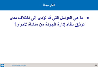 28‫الجودة‬ ‫إدارة‬ ‫نظام‬ISO 9001
‫معنا‬‫فكر‬
‫مدى‬ ‫اختالف‬ ‫إلى‬ ‫تؤدى‬ ‫قد‬ ‫التي‬ ‫العوامل‬ ‫هي‬ ‫ما‬
‫ألخرى‬ ‫منشأة‬ ‫من‬ ‫الجودة‬ ‫إدارة‬ ‫نظام‬ ‫توثيق‬‫؟‬
 