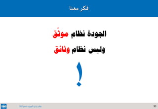 30‫الجودة‬ ‫إدارة‬ ‫نظام‬ISO 9001
‫معنا‬‫فكر‬
‫نظام‬ ‫اجلودة‬‫ق‬
ّ
‫موث‬
‫نظام‬ ‫وليس‬‫وثائق‬
!
 