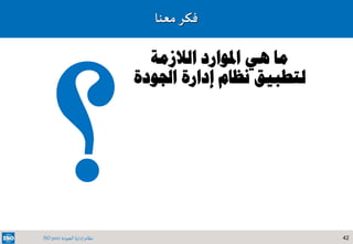 42‫الجودة‬ ‫إدارة‬ ‫نظام‬ISO 9001
‫معنا‬‫فكر‬
‫الالزمة‬ ‫املوارد‬ ‫هي‬ ‫ما‬
‫اجلودة‬ ‫إدارة‬ ‫نظام‬ ‫لتطبيق‬
 