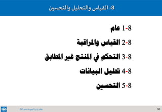 50‫الجودة‬ ‫إدارة‬ ‫نظام‬ISO 9001
8-‫والتحسين‬ ‫والتحليل‬ ‫القياس‬
8-1‫عام‬
8-2‫واملراقبة‬ ‫القياس‬
8-3‫يف‬ ‫التحكم‬‫غري‬ ‫املنتج‬‫امل‬‫طابق‬
8-4‫البيانات‬ ‫حتليل‬
8-5‫التحسني‬
 