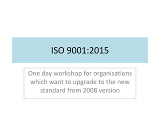 ISO 9001:2015
One day workshop for organisations
which want to upgrade to the new
standard from 2008 version
 