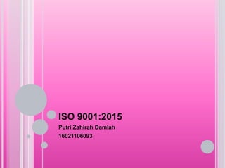 ISO 9001:2015
Putri Zahirah Damlah
16021106093
 