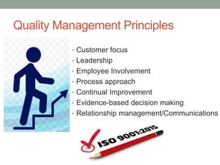 Quality Management Principles
• Customer focus
• Leadership
• Employee Involvement
• Process approach
• Continual Improvement
• Evidence-based decision making
• Relationship management/Communications
 
