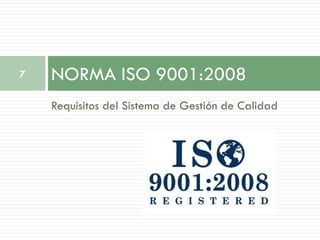 7   NORMA ISO 9001:2008
    Requisitos del Sistema de Gestión de Calidad
 