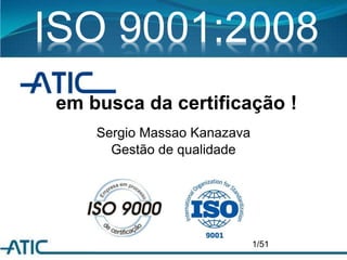 em busca da certificação !
Sergio Massao Kanazava
Gestão de qualidade
1/51
ISO 9001:2008
 