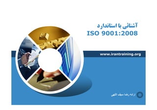 ‫آﺷﻨﺎﺋﻲ ﺑﺎ اﺳﺘﺎﻧﺪارد‬
‫8002:1009 ‪ISO‬‬
‫:1009‬

‫‪www.irantraining.org‬‬

‫ارائه رضا سيف اللھی‬

 