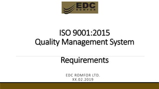 ISO 9001:2015
Quality Management System
Requirements
EDC ROMFOR LTD.
XX.02.2019
 