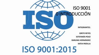 ISO 9001
0 INTRODUCCIÓN
INTEGRANTES:
GREYS REYES
ESTEFANÍA POLO
DARLING HERNÁNDEZ
KATIA PADILLA
 