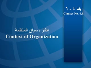 ‫إطار‬
/
‫المنظمة‬ ‫سياق‬
Context of Organization
‫بند‬
4
-
6
Clauses No. 4,6
 