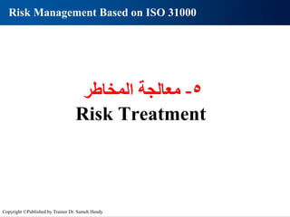 Risk Management Based on ISO 31000
5
-
‫المخاطر‬ ‫معالجة‬
Risk Treatment
Copyright ©Published by Trainer Dr. Sameh Hendy
 