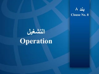 ‫التشغيل‬
Operation
‫بند‬
8
Clouse No. 8
 