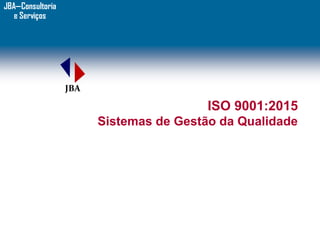 © - Copyright Bureau Veritas
ISO 9001:2015
Sistemas de Gestão da Qualidade
JBA—Consultoria
e Serviços
 