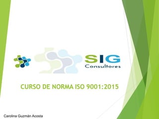 CURSO DE NORMA ISO 9001:2015
Carolina Guzmán Acosta
 