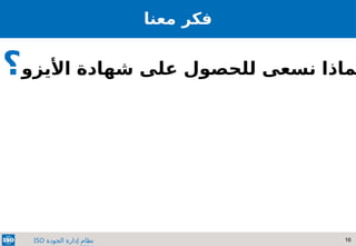 16
‫الجودة‬ ‫إدارة‬ ‫نظام‬
ISO
‫معنا‬ ‫فكر‬
‫األيزو‬ ‫شهادة‬ ‫على‬ ‫للحصول‬ ‫نسعى‬ ‫ماذا‬
‫؟‬
 