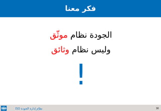 30
‫الجودة‬ ‫إدارة‬ ‫نظام‬
ISO
‫معنا‬ ‫فكر‬
‫نظام‬ ‫الجودة‬
‫ق‬ّ‫موث‬
‫نظام‬ ‫وليس‬
‫وثائق‬
!
 