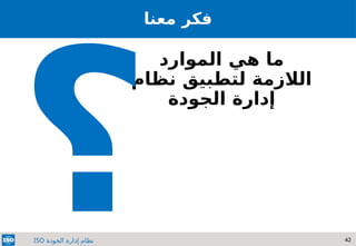 42
‫الجودة‬ ‫إدارة‬ ‫نظام‬
ISO
‫معنا‬ ‫فكر‬
‫الموارد‬ ‫هي‬ ‫ما‬
‫نظام‬ ‫لتطبيق‬ ‫الالزمة‬
‫الجودة‬ ‫إدارة‬
‫؟‬
 