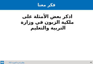 49
‫الجودة‬ ‫إدارة‬ ‫نظام‬
ISO
‫معنا‬ ‫فكر‬
‫على‬ ‫األمثلة‬ ‫بعض‬ ‫اذكر‬
‫وزارة‬ ‫في‬ ‫الزبون‬ ‫ملكية‬
‫والتعليم‬ ‫التربية‬
 
