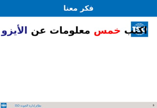 9
‫الجودة‬ ‫إدارة‬ ‫نظام‬
ISO
‫معنا‬ ‫فكر‬
‫اكتب‬
‫خمس‬
‫عن‬ ‫معلومات‬
‫األيزو‬
 