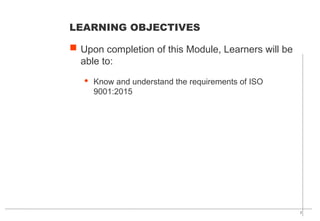 2
 Upon completion of this Module, Learners will be
able to:
· Know and understand the requirements of ISO
9001:2015
LEARNING OBJECTIVES
 