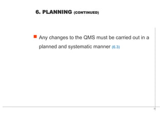21
 Any changes to the QMS must be carried out in a
planned and systematic manner (6.3)
6. PLANNING (CONTINUED)
 