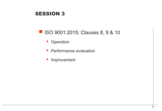 34
 ISO 9001:2015: Clauses 8, 9 & 10
· Operation
· Performance evaluation
· Improvement
SESSION 3
 