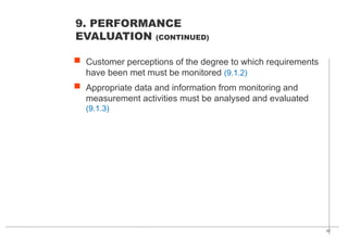 42
 Customer perceptions of the degree to which requirements
have been met must be monitored (9.1.2)
 Appropriate data and information from monitoring and
measurement activities must be analysed and evaluated
(9.1.3)
9. PERFORMANCE
EVALUATION (CONTINUED)
 