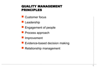9
QUALITY MANAGEMENT
PRINCIPLES
 Customer focus
 Leadership
 Engagement of people
 Process approach
 Improvement
 Evidence-based decision making
 Relationship management
 