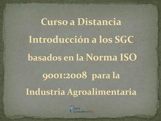 Curso a Distancia
Introducción a los SGC
basados en la Norma ISO
9001:2008 para la
Industria Agroalimentaria
 