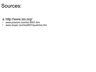Sources:
a. http://www.iso.org/
• www.praxiom.com/iso-9001.htm
• www.isoqar.com/iso9001/qualintro.htm
 