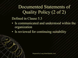 Documented Statements of Quality Policy (2 of 2) Defined in Clause 5.3 Is communicated and understood within the organization Is reviewed for continuing suitability 