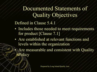 Documented Statements of Quality Objectives Defined in Clause 5.4.1 Includes those needed to meet requirements for product [Clause 7.1] Are established at relevant functions and levels within the organization Are measurable and consistent with Quality Policy 